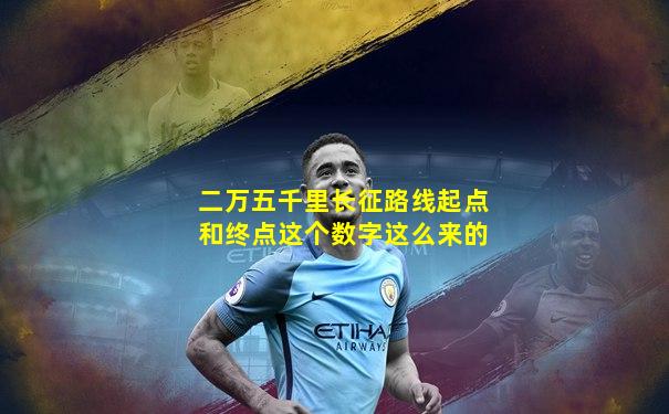 二万五千里长征路线起点和终点这个数字这么来的