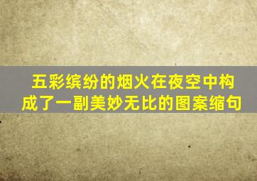 五彩缤纷的烟火在夜空中构成了一副美妙无比的图案缩句