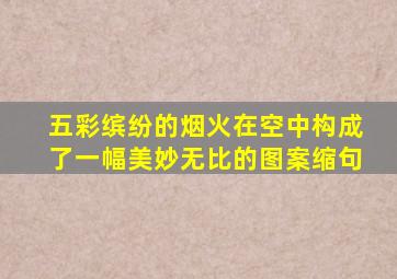 五彩缤纷的烟火在空中构成了一幅美妙无比的图案缩句