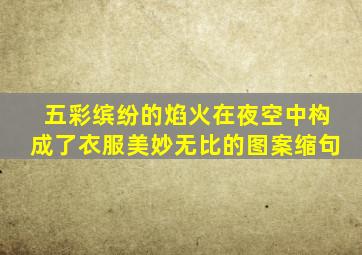 五彩缤纷的焰火在夜空中构成了衣服美妙无比的图案缩句