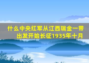什么中央红军从江西瑞金一带出发开始长征1935年十月