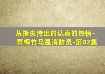 从指尖传出的认真的热情-青梅竹马是消防员-第02集