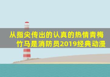 从指尖传出的认真的热情青梅竹马是消防员2019经典动漫