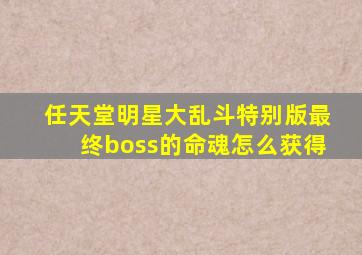 任天堂明星大乱斗特别版最终boss的命魂怎么获得