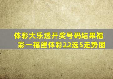 体彩大乐透开奖号码结果福彩一福建体彩22选5走势图