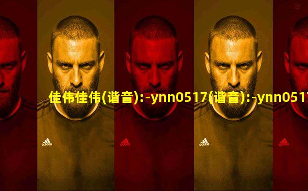 佳伟佳伟(谐音):-ynn0517(谐音):-ynn0517