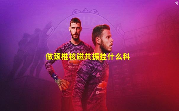 做颈椎核磁共振挂什么科
