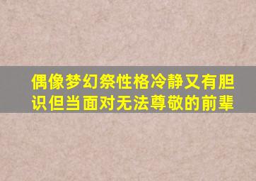 偶像梦幻祭性格冷静又有胆识但当面对无法尊敬的前辈