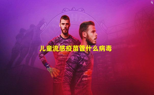 儿童流感疫苗管什么病毒