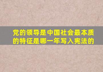 党的领导是中国社会最本质的特征是哪一年写入宪法的
