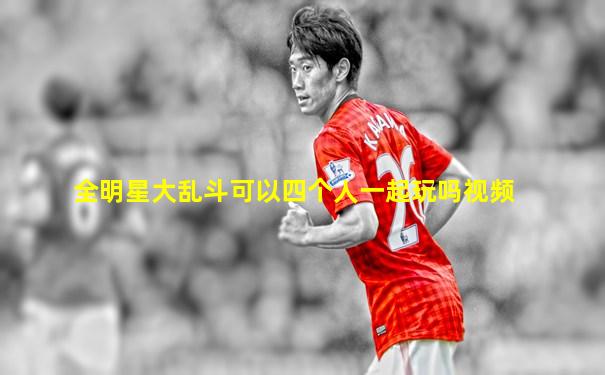 全明星大乱斗可以四个人一起玩吗视频