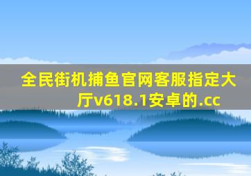 全民街机捕鱼官网客服指定大厅v618.1安卓的.cc