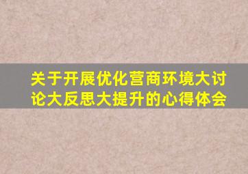 关于开展优化营商环境大讨论大反思大提升的心得体会