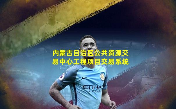 内蒙古自治区公共资源交易中心工程项目交易系统