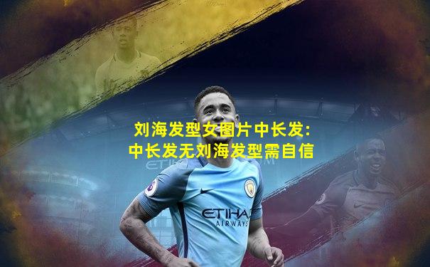 刘海发型女图片中长发:中长发无刘海发型需自信