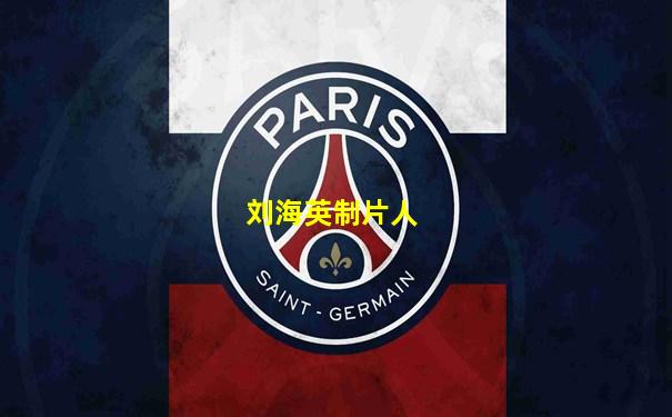 刘海英制片人