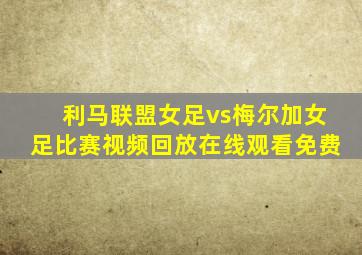 利马联盟女足vs梅尔加女足比赛视频回放在线观看免费