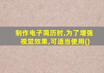 制作电子简历时,为了增强视觉效果,可适当使用()
