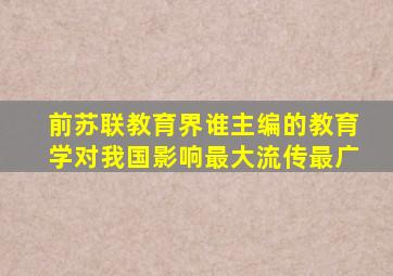前苏联教育界谁主编的教育学对我国影响最大流传最广