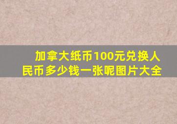 加拿大纸币100元兑换人民币多少钱一张呢图片大全