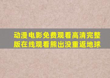 动漫电影免费观看高清完整版在线观看熊出没重返地球