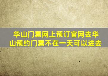 华山门票网上预订官网去华山预约门票不在一天可以进去