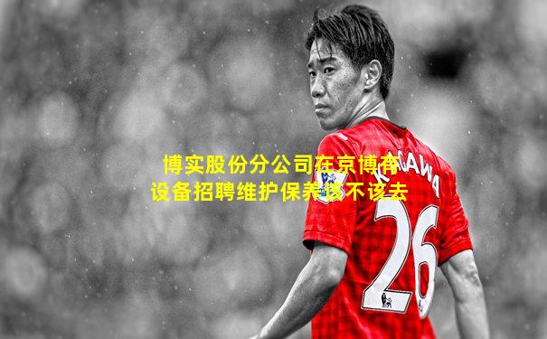 博实股份分公司在京博有设备招聘维护保养该不该去