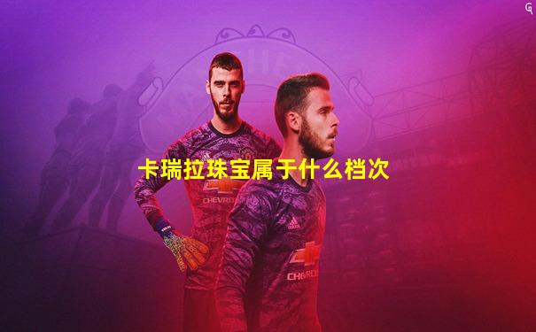 卡瑞拉珠宝属于什么档次