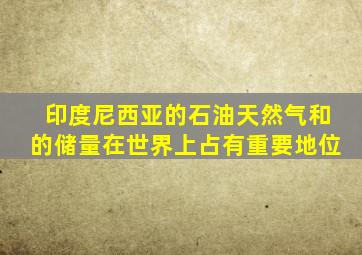 印度尼西亚的石油天然气和的储量在世界上占有重要地位