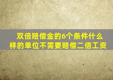 双倍赔偿金的6个条件什么样的单位不需要赔偿二倍工资