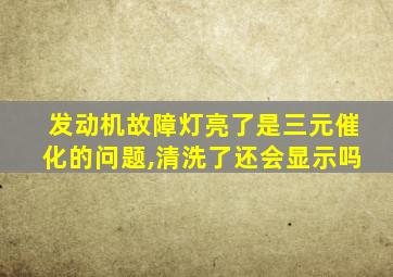 发动机故障灯亮了是三元催化的问题,清洗了还会显示吗
