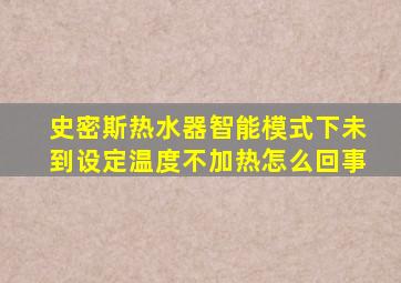 史密斯热水器智能模式下未到设定温度不加热怎么回事