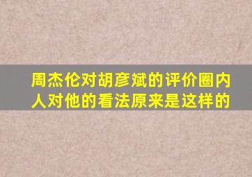 周杰伦对胡彦斌的评价圈内人对他的看法原来是这样的