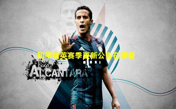 和平精英赛季更新公告在哪看