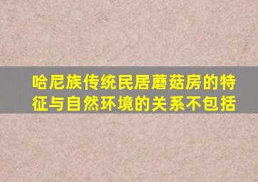 哈尼族传统民居蘑菇房的特征与自然环境的关系不包括