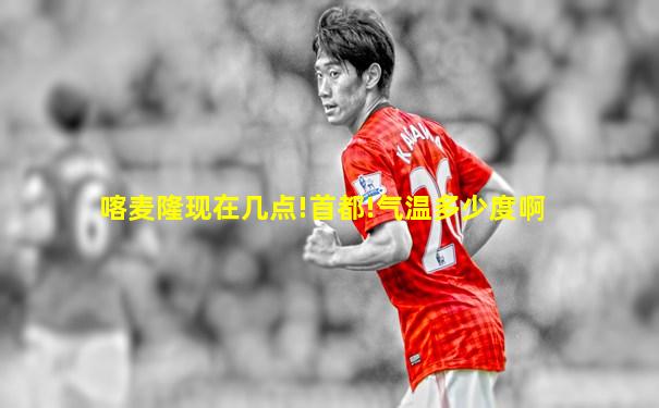喀麦隆现在几点!首都!气温多少度啊