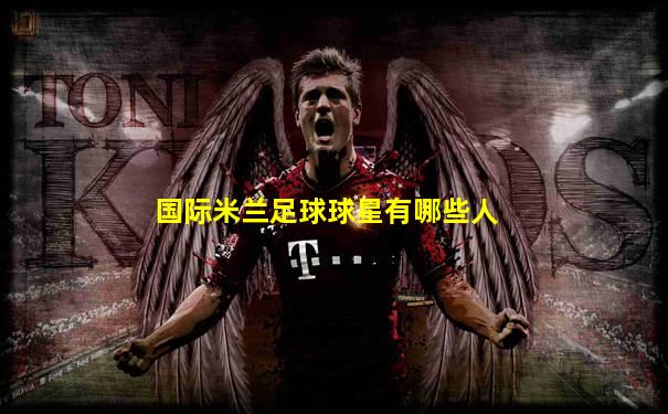 国际米兰足球球星有哪些人