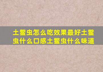 土鳖虫怎么吃效果最好土鳖虫什么口感土鳖虫什么味道