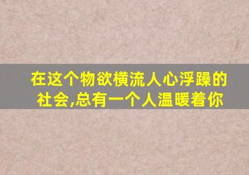 在这个物欲横流人心浮躁的社会,总有一个人温暖着你