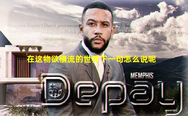 在这物欲横流的世界下一句怎么说呢