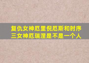 复仇女神厄里倪厄斯和时序三女神厄瑞涅是不是一个人