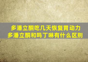 多潘立酮吃几天恢复胃动力多潘立酮和吗丁啉有什么区别