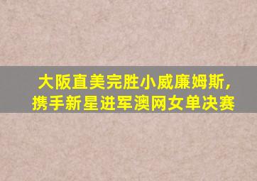 大阪直美完胜小威廉姆斯,携手新星进军澳网女单决赛