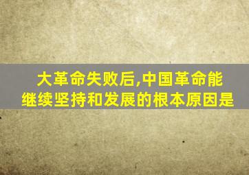 大革命失败后,中国革命能继续坚持和发展的根本原因是