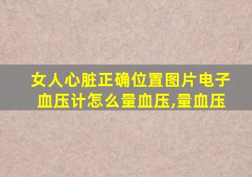 女人心脏正确位置图片电子血压计怎么量血压,量血压