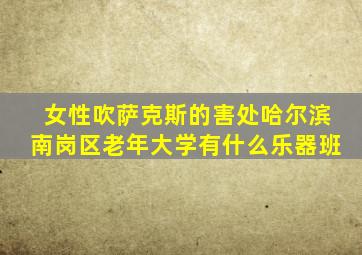女性吹萨克斯的害处哈尔滨南岗区老年大学有什么乐器班