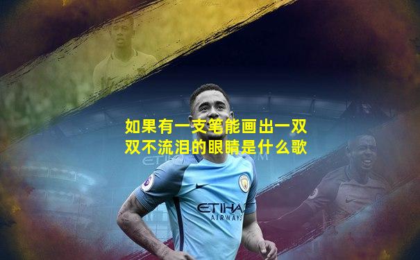 如果有一支笔能画出一双双不流泪的眼睛是什么歌