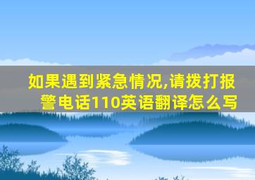 如果遇到紧急情况,请拨打报警电话110英语翻译怎么写