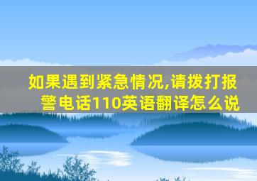 如果遇到紧急情况,请拨打报警电话110英语翻译怎么说