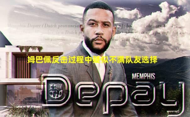 姆巴佩反击过程中疑似不满队友选择